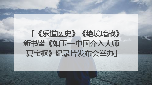 《乐道医史》《绝境暗战》新书暨《如玉—中国介入大师夏宝枢》纪录片发布会举办