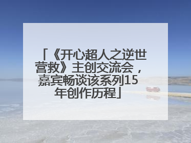 《开心超人之逆世营救》主创交流会，嘉宾畅谈该系列15年创作历程