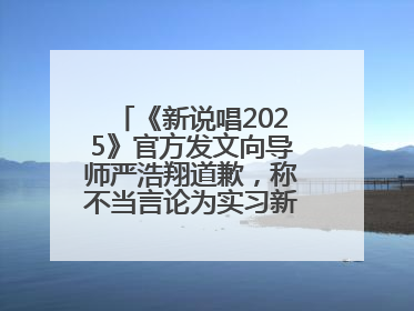 《新说唱2025》官方发文向导师严浩翔道歉，称不当言论为实习新人操作