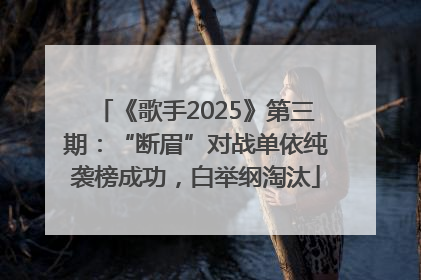 《歌手2025》第三期：“断眉”对战单依纯袭榜成功，白举纲淘汰