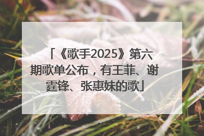 《歌手2025》第六期歌单公布，有王菲、谢霆锋、张惠妹的歌