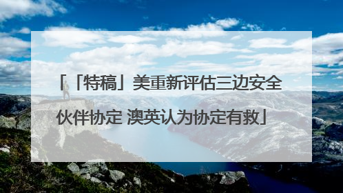 「特稿」美重新评估三边安全伙伴协定 澳英认为协定有救