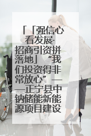 「强信心 看发展·招商引资拼落地」“我们投资得非常放心”——正宁县中钠储能新能源项目建设见闻