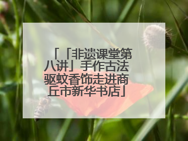 「非遗课堂第八讲」手作古法驱蚊香饰走进商丘市新华书店