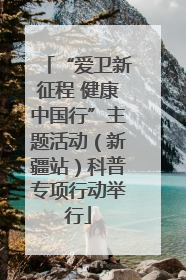 “爱卫新征程 健康中国行”主题活动（新疆站）科普专项行动举行