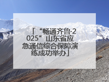 “畅通齐鲁·2025”山东省应急通信综合保障演练成功举办