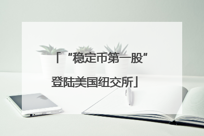 “稳定币第一股”登陆美国纽交所