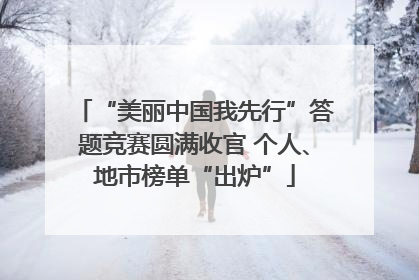 “美丽中国我先行”答题竞赛圆满收官 个人、地市榜单“出炉”