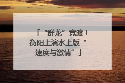 “群龙”竞渡！衡阳上演水上版“速度与激情”