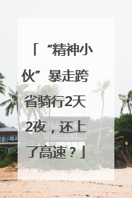 “精神小伙”暴走跨省骑行2天2夜，还上了高速？