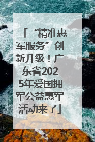 “精准惠军服务”创新升级！广东省2025年爱国拥军公益惠军活动来了