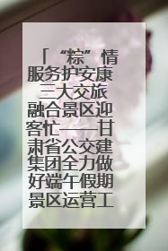 “粽”情服务护安康 三大交旅融合景区迎客忙——甘肃省公交建集团全力做好端午假期景区运营工作