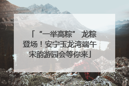 “一举高粽” 龙粽登场！安宁玉龙湾端午宋韵游园会等你来