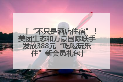 “不只是酒店住宿”！美团生态和万豪国际联手发放388元“吃喝玩乐住”新会员礼包