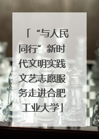 “与人民同行”新时代文明实践文艺志愿服务走进合肥工业大学