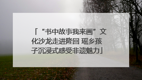 “书中故事我来画”文化沙龙走进隆回 瑶乡孩子沉浸式感受非遗魅力