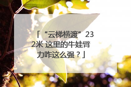 “云梯横渡”232米 这里的牛娃臂力咋这么强？