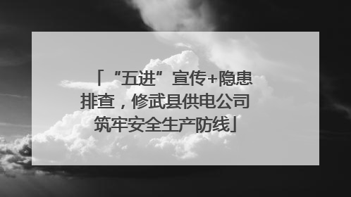 “五进”宣传+隐患排查，修武县供电公司筑牢安全生产防线