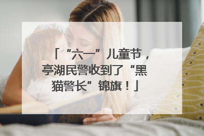 “六一”儿童节，亭湖民警收到了“黑猫警长”锦旗！