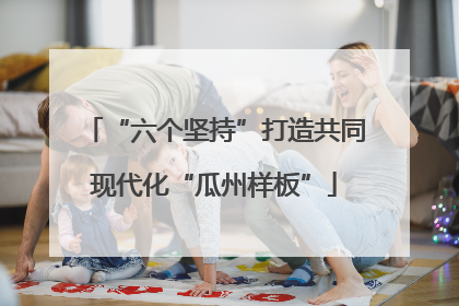 “六个坚持”打造共同现代化“瓜州样板”