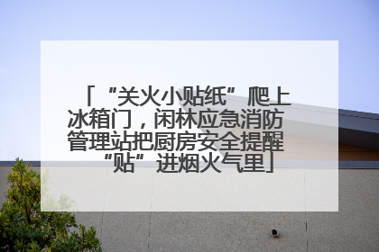 “关火小贴纸”爬上冰箱门，闲林应急消防管理站把厨房安全提醒“贴”进烟火气里