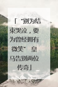 “别为结束哭泣，要为曾经拥有微笑” 皇马告别两位传奇