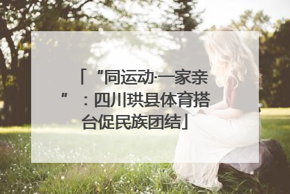 “同运动·一家亲”：四川珙县体育搭台促民族团结