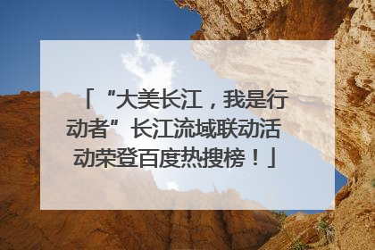 “大美长江，我是行动者”长江流域联动活动荣登百度热搜榜！