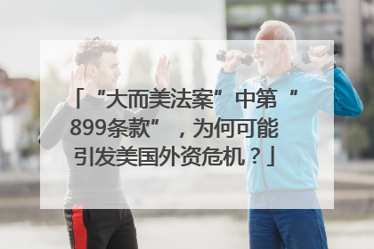“大而美法案”中第“899条款”，为何可能引发美国外资危机？