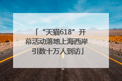 “天猫618”开幕活动落地上海西岸 引数十万人到访