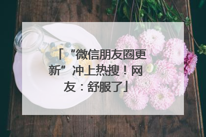 “微信朋友圈更新”冲上热搜！网友：舒服了