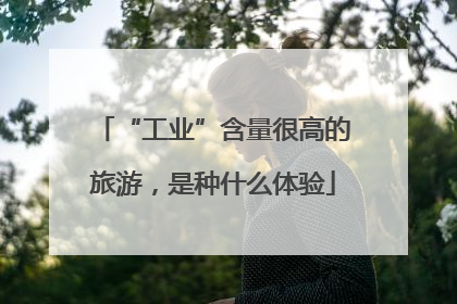 “工业”含量很高的旅游，是种什么体验