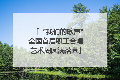 “我们的歌声”全国首届职工合唱艺术周圆满落幕