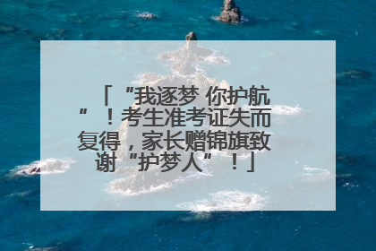 “我逐梦 你护航”！考生准考证失而复得，家长赠锦旗致谢“护梦人”！