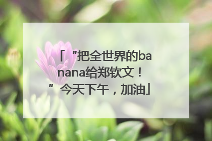 “把全世界的banana给郑钦文！”今天下午，加油