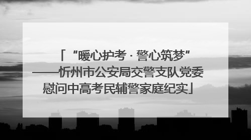 “暖心护考 · 警心筑梦”——忻州市公安局交警支队党委慰问中高考民辅警家庭纪实