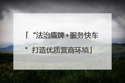 “法治盾牌+服务快车”打造优质营商环境