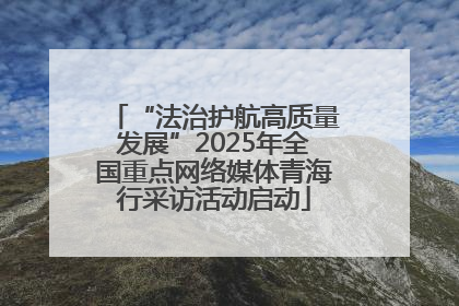 “法治护航高质量发展”2025年全国重点网络媒体青海行采访活动启动