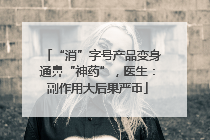 “消”字号产品变身通鼻“神药”，医生：副作用大后果严重