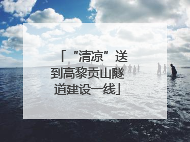 “清凉”送到高黎贡山隧道建设一线