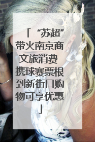 “苏超”带火南京商文旅消费 携球赛票根到新街口购物可享优惠