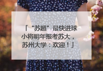 “苏超”最快进球小将明年报考苏大，苏州大学：欢迎！