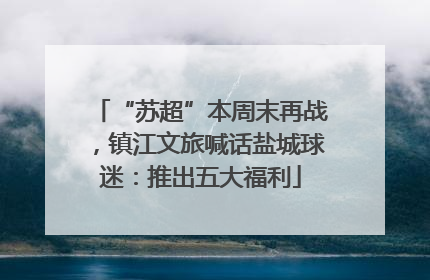 “苏超”本周末再战，镇江文旅喊话盐城球迷：推出五大福利