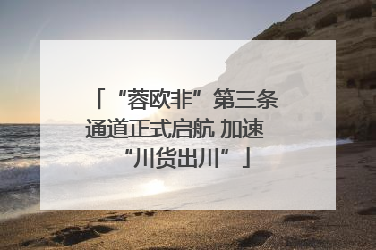 “蓉欧非”第三条通道正式启航 加速“川货出川”