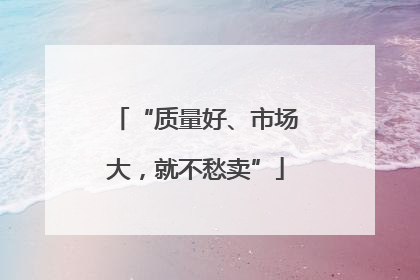 “质量好、市场大，就不愁卖”