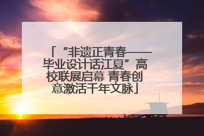 “非遗正青春——毕业设计话江夏”高校联展启幕 青春创意激活千年文脉