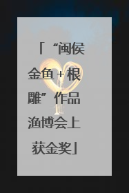 “闽侯金鱼＋根雕”作品渔博会上获金奖