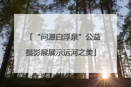 “问源白浮泉”公益摄影展展示运河之美