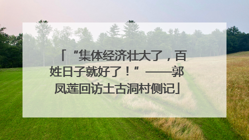 “集体经济壮大了，百姓日子就好了！”——郭凤莲回访土古洞村侧记
