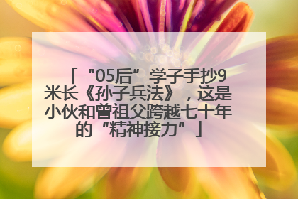 “05后”学子手抄9米长《孙子兵法》，这是小伙和曾祖父跨越七十年的“精神接力”